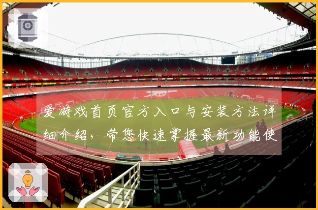 爱游戏首页官方入口与安装方法详细介绍，带您快速掌握最新功能使用技巧