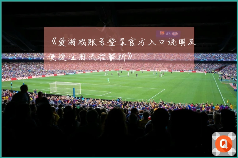 《爱游戏账号登录官方入口说明及便捷注册流程解析》