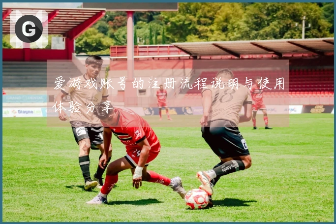 爱游戏账号的注册流程说明与使用体验分享