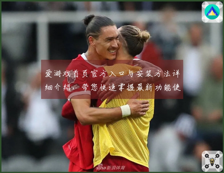 爱游戏首页官方入口与安装方法详细介绍,带您快速掌握最新功能使用技巧