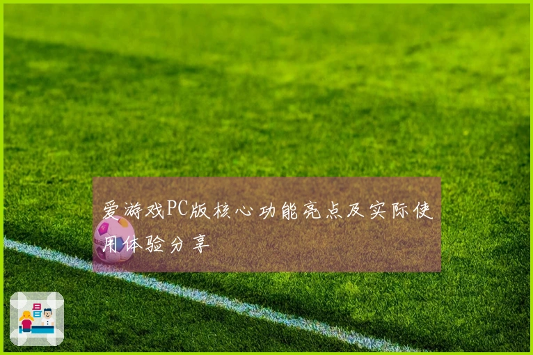 爱游戏PC版核心功能亮点及实际使用体验分享