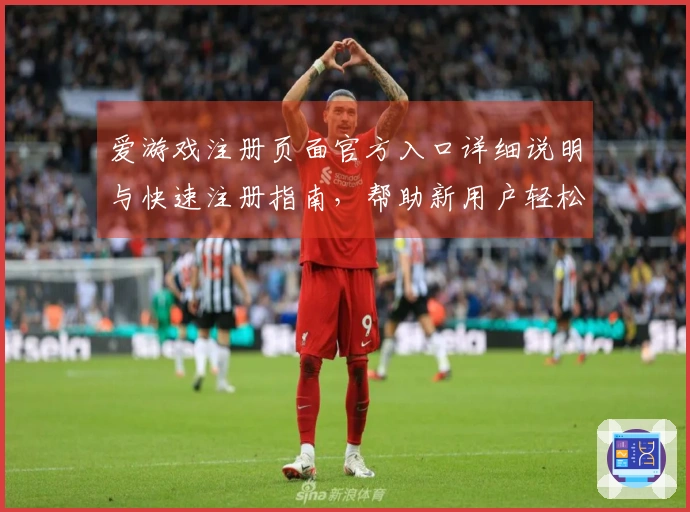 爱游戏注册页面官方入口详细说明与快速注册指南，帮助新用户轻松开启游戏旅程