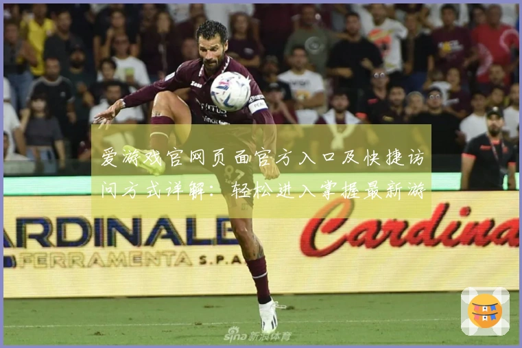 爱游戏官网页面官方入口及快捷访问方式详解：轻松进入掌握最新游戏资讯