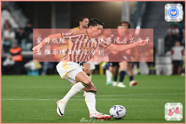 爱游戏账号入口极速访问方式与平台推荐理由综合分析