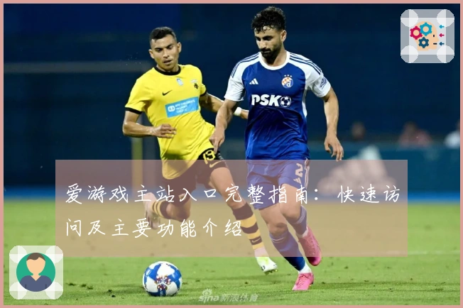 爱游戏主站入口完整指南:快速访问及主要功能介绍