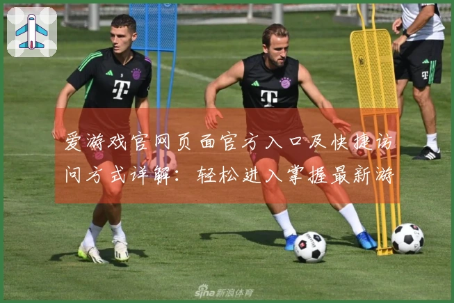 爱游戏官网页面官方入口及快捷访问方式详解：轻松进入掌握最新游戏资讯