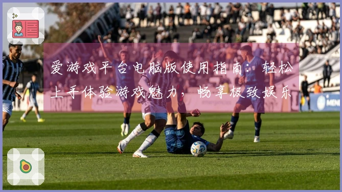 爱游戏平台电脑版使用指南:轻松上手体验游戏魅力,畅享极致娱乐时光