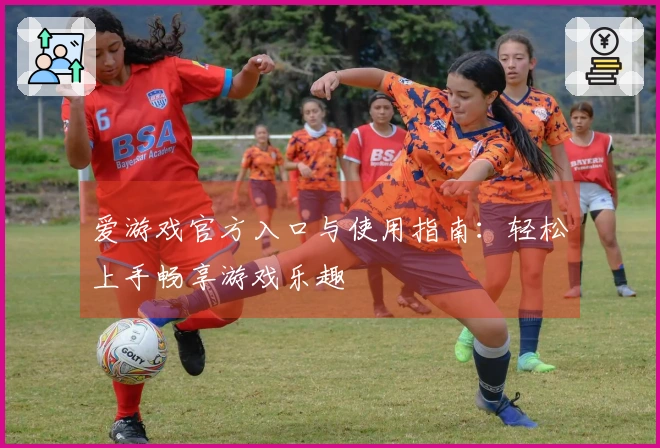 爱游戏官方入口与使用指南：轻松上手畅享游戏乐趣