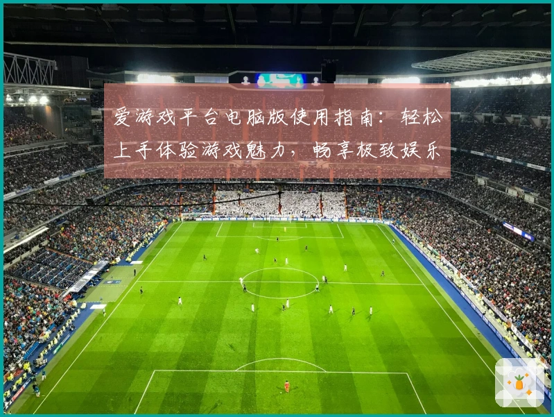 爱游戏平台电脑版使用指南：轻松上手体验游戏魅力，畅享极致娱乐时光